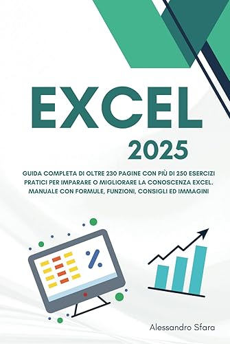 Excel 2025: Guida Completa di oltre 230 pagine con più di 250 Esercizi Pratici per Imparare o Migliorare la Conoscenza Excel. Manuale con Formule, Funzioni, Consigli ed Immagini