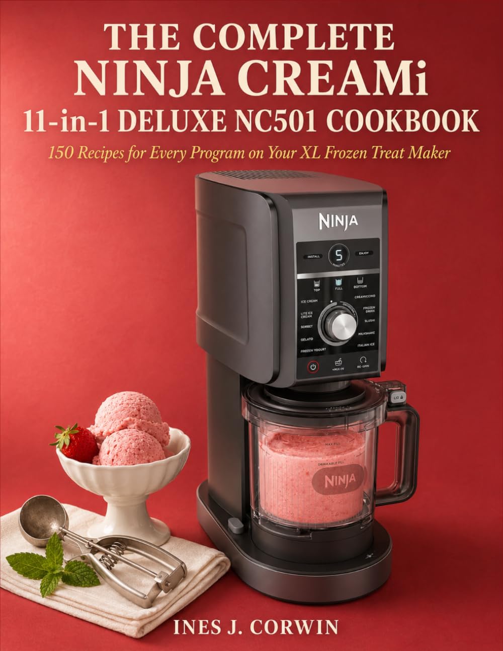 The Complete Ninja CREAMi 11-in-1 Deluxe NC501 Cookbook: 150 Recipes for Every Program on Your XL Frozen Treat Maker