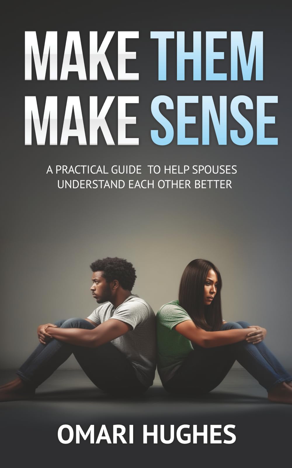MAKE THEM MAKE SENSE: A PRACTICAL GUIDE TO HELP SPOUSES UNDERSTAND EACH OTHER BETTER