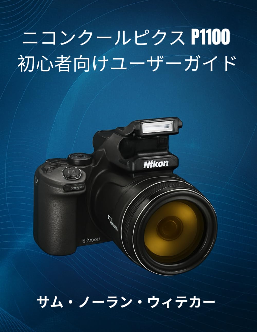 ニコン クールピクス P1100 初心者向けユーザーガイド: 写真撮影、カメラ設定、4Kビデオ、オートフォ ーカス、レンズ、高度な撮影テクニックをマス ターする