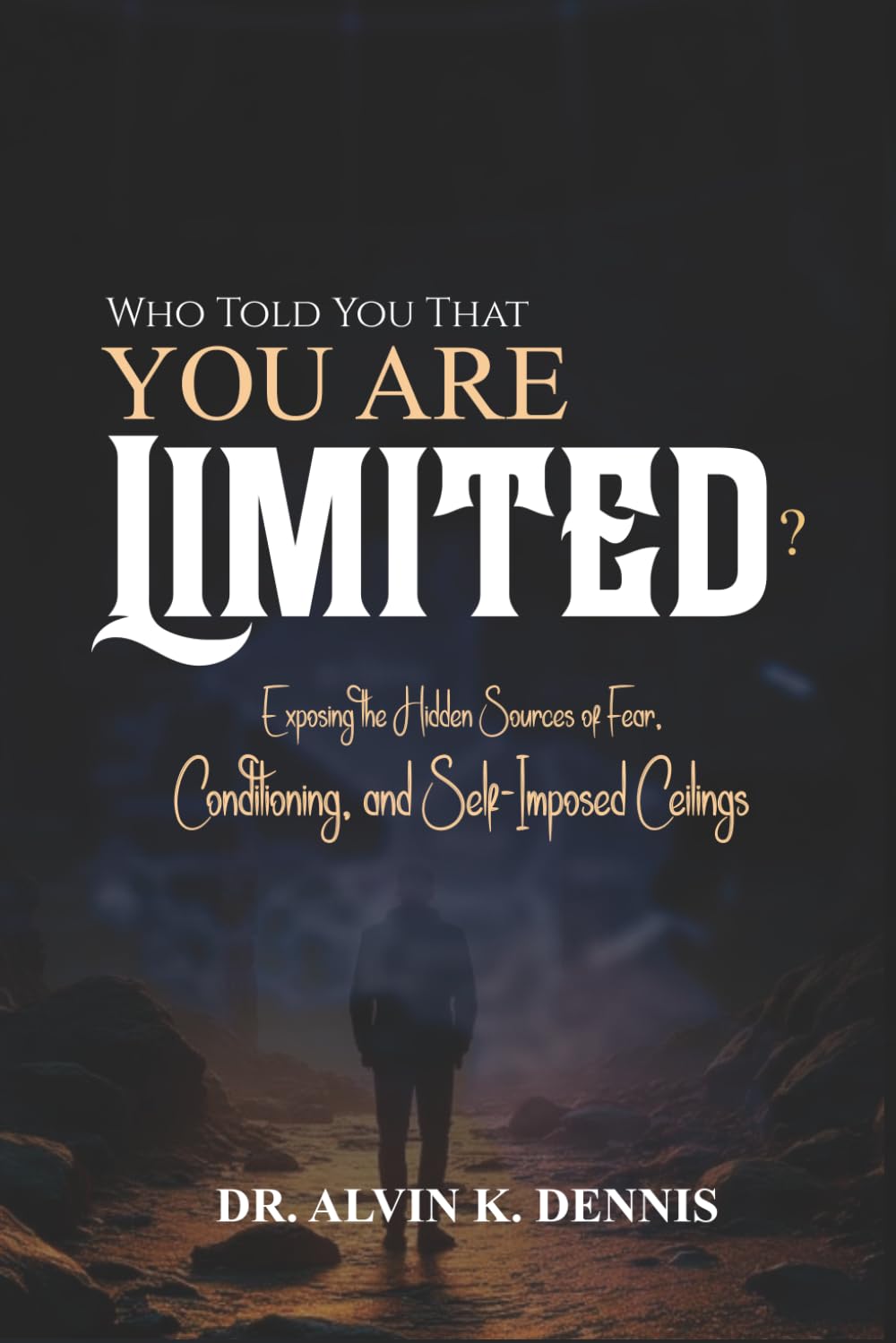 Who Told You That You're Limited?: Exposing the Hidden Sources of Fear, Conditioning and Self-Imposed Ceilings