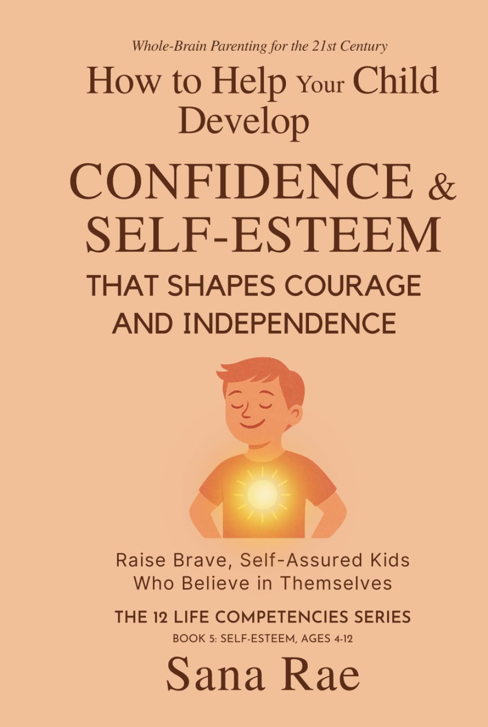 How to Help Your Child Develop Confidence & Self-Esteem That Shapes Courage and Independence: Raise Brave, Self-Assured Kids Who Believe in Themselves (For Ages 4–12) (The 12 Life Competencies)