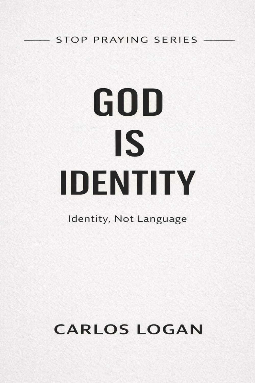 GOD IS IDENTITY: Identity, Not Language (Stop Praying Series)
