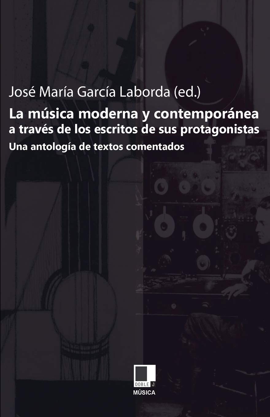 LA MÚSICA MODERNA Y CONTEMPORÁNEA A TRAVÉS DE LOS ESCRITOS DE SUS PROTAGONISTAS(UNA ANTOLOGÍA DE TEXTOS COMENTADOS)