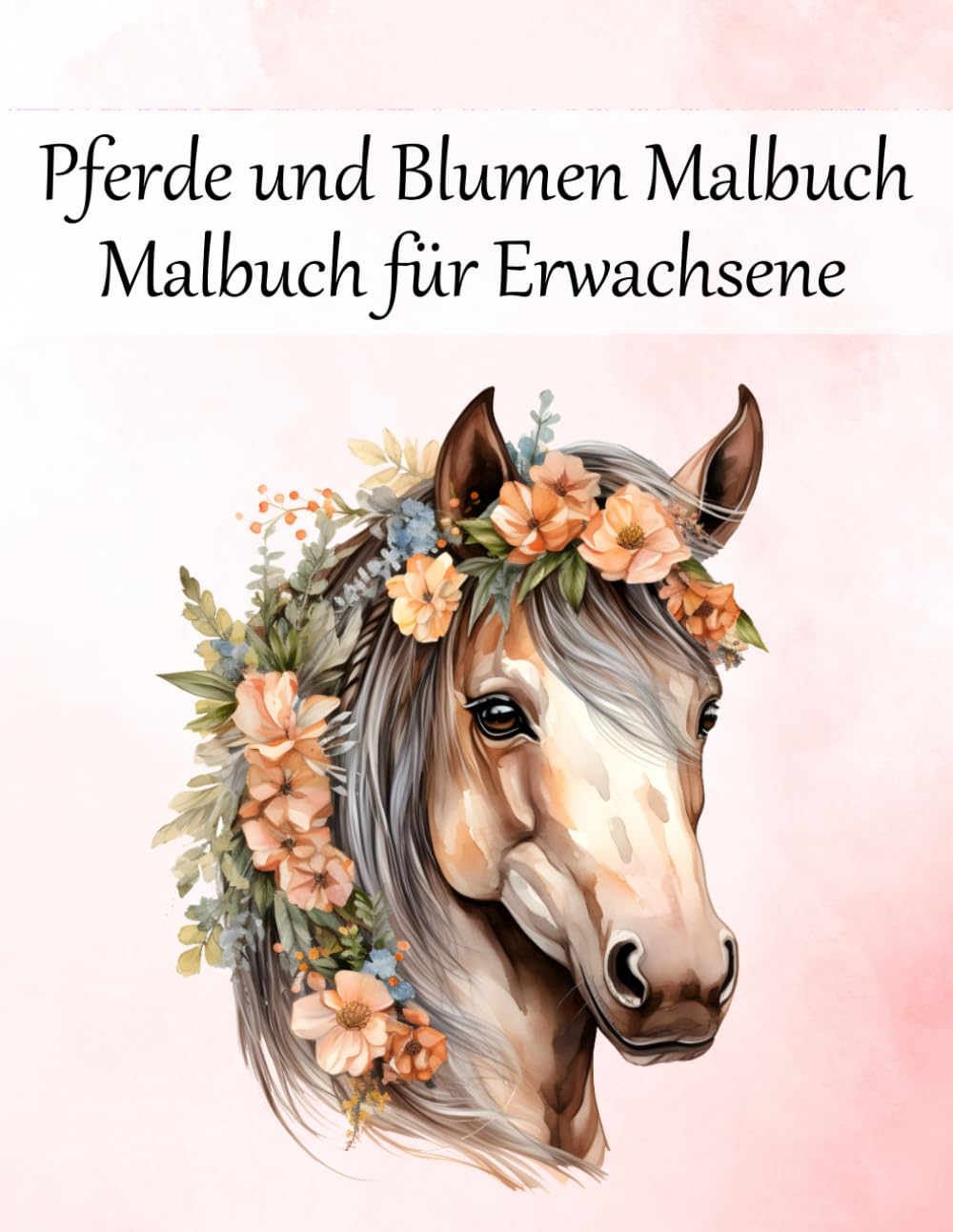 Pferde und Blumen Malbuch Malbuch für Erwachsene: 50 wundervolle Blumenpferde zum Ausmalen – Anti-Stress & Achtsamkeit durch kreative Entspannung
