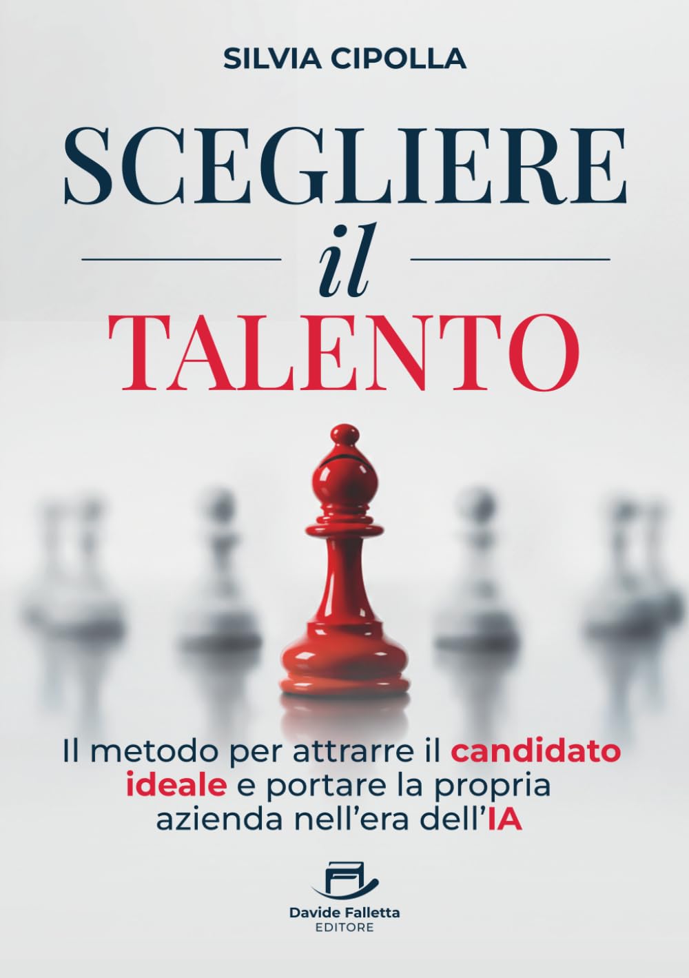 Scegliere il Talento: Il metodo per attrarre il candidato ideale e portare la propria azienda nell'era dell'IA