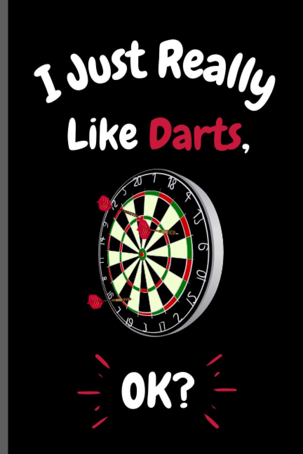 I Just Really Like Darts OK?: Perfect Darts Notebook for Girls, Boys And Teenagers. Birthday And Thanksgiving Gift Idea For Darts Lovers. Writing & Notes blank lined Notebook Journal.