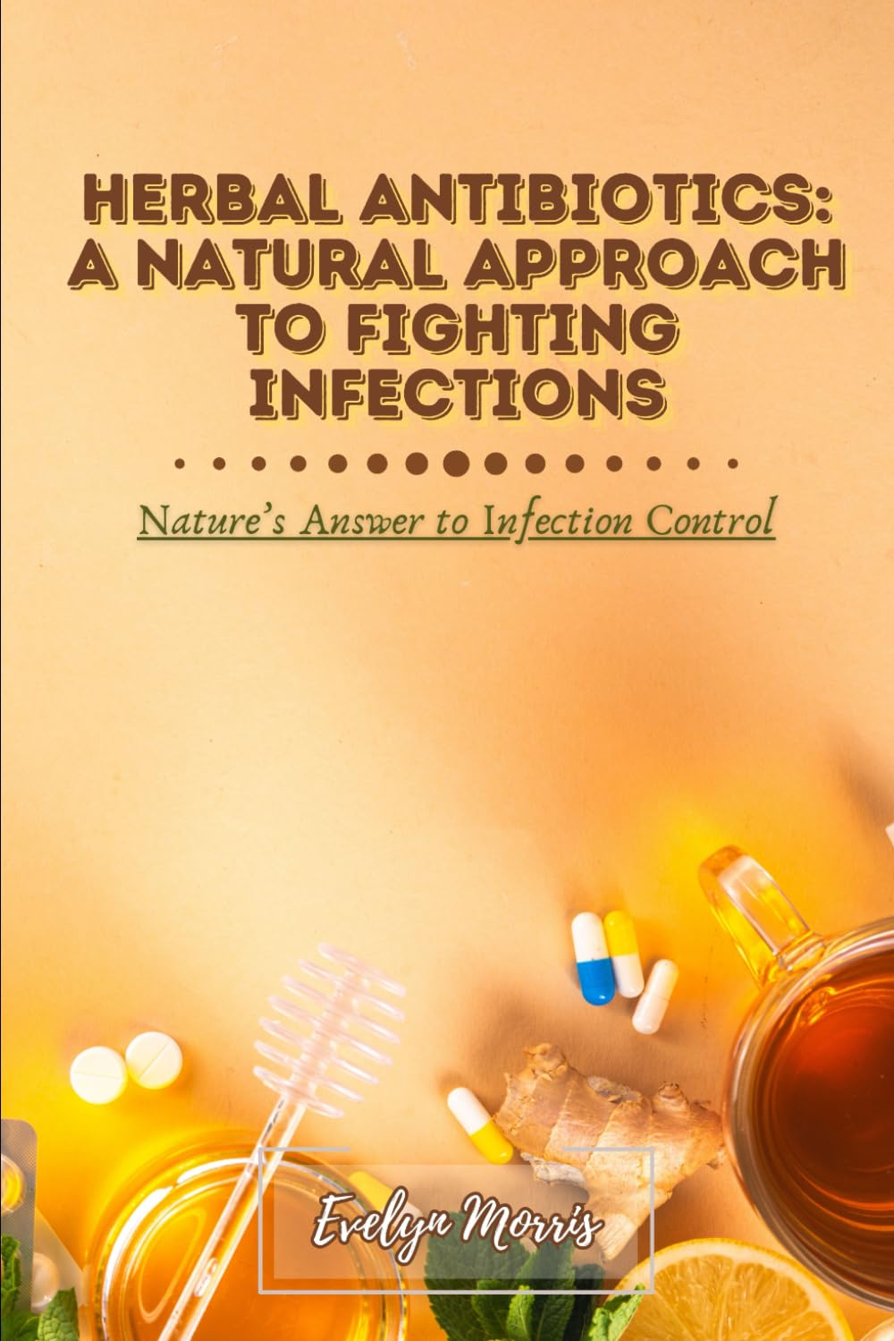 Herbal Antibiotics: A Natural Approach to Fighting Infections, Nature’s Answer to Infection Control
