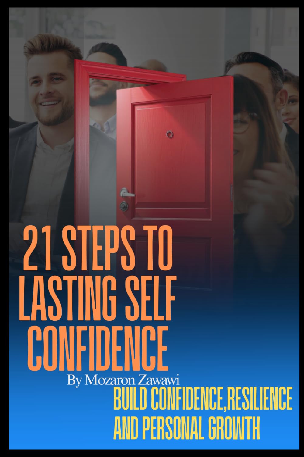 21 Steps to Lasting Self Confidence: Build Confidence Resilience and Personal Growth