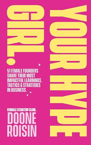 Your Hype Girl: 51 Female Founders Share Their Most Impactful Learnings, Tactics &amp; Strategies In Business
