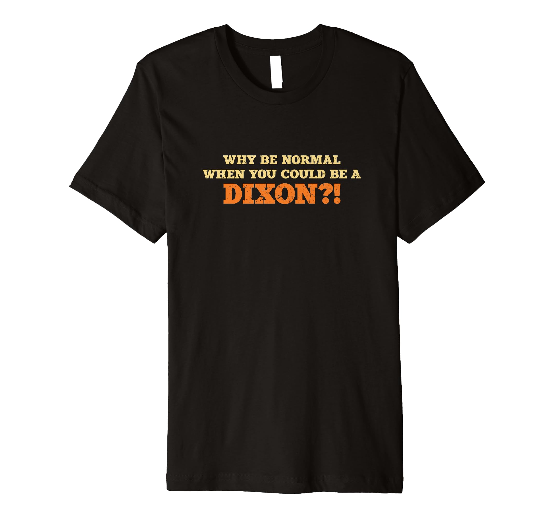 Why Be Normal Dixon Family Name Sarcastic Funny Premium T-Shirt