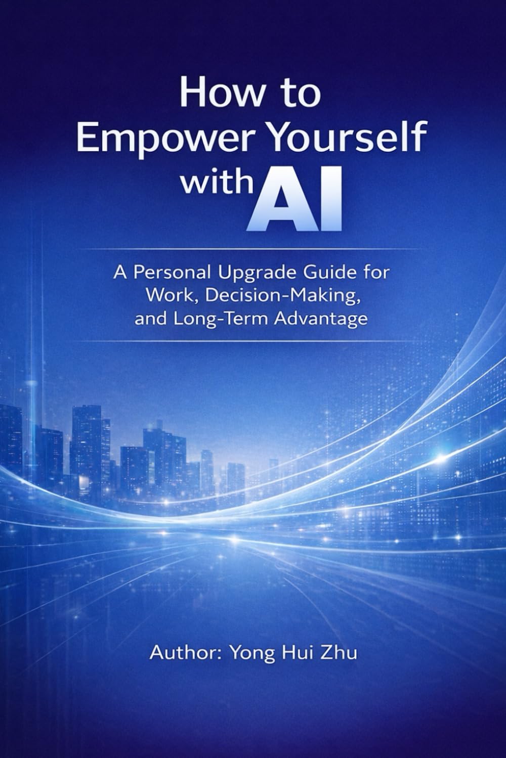 How to Empower Yourself with AI: A Personal Upgrade Guide for Work, Decision-Making, and Long-Term Advantage
