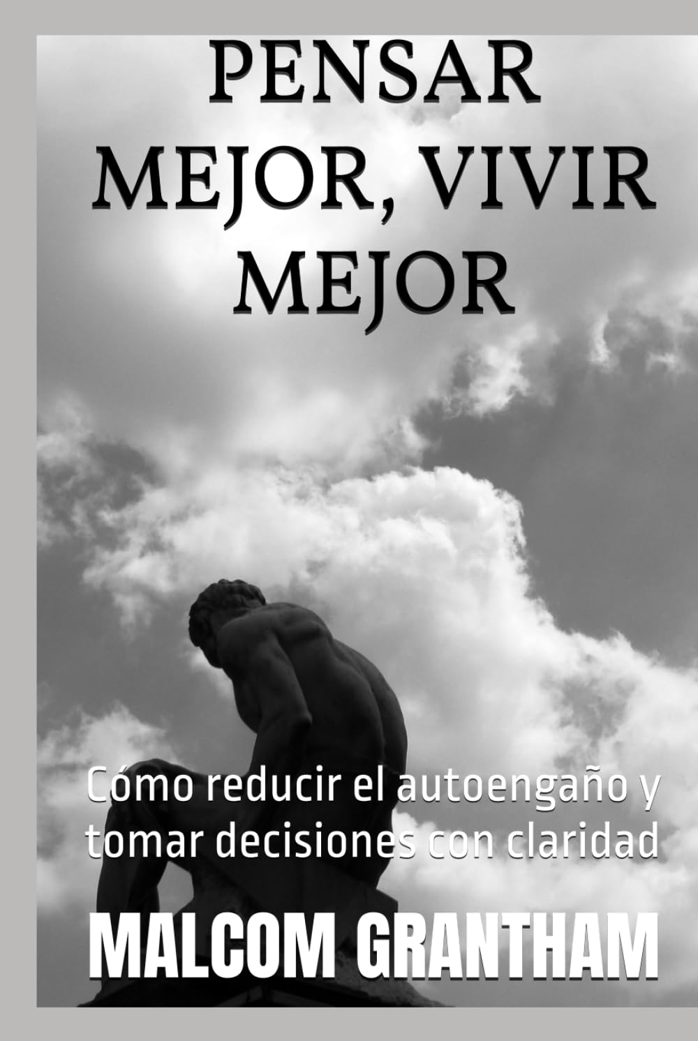 PENSAR MEJOR VIVIR MEJOR: Cómo reducir el autoengaño y tomar decisiones con claridad