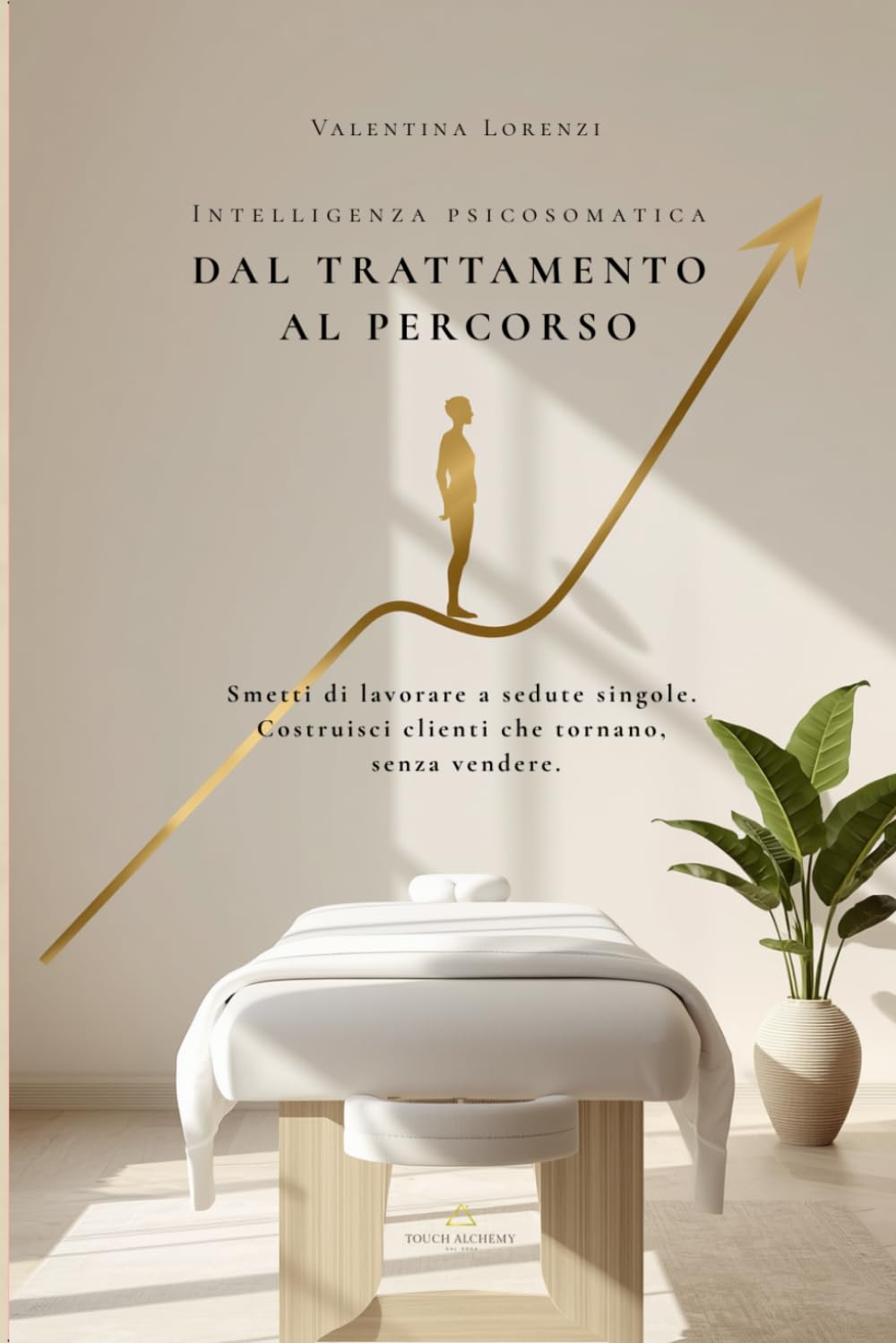 DAL TRATTAMENTO AL PERCORSO: Smetti di lavorare a sedute singole e costruisci clienti che tornano (senza vendere) (Valentina Touch Alchemy™ — Manuali professionali per l’operatore del benessere)