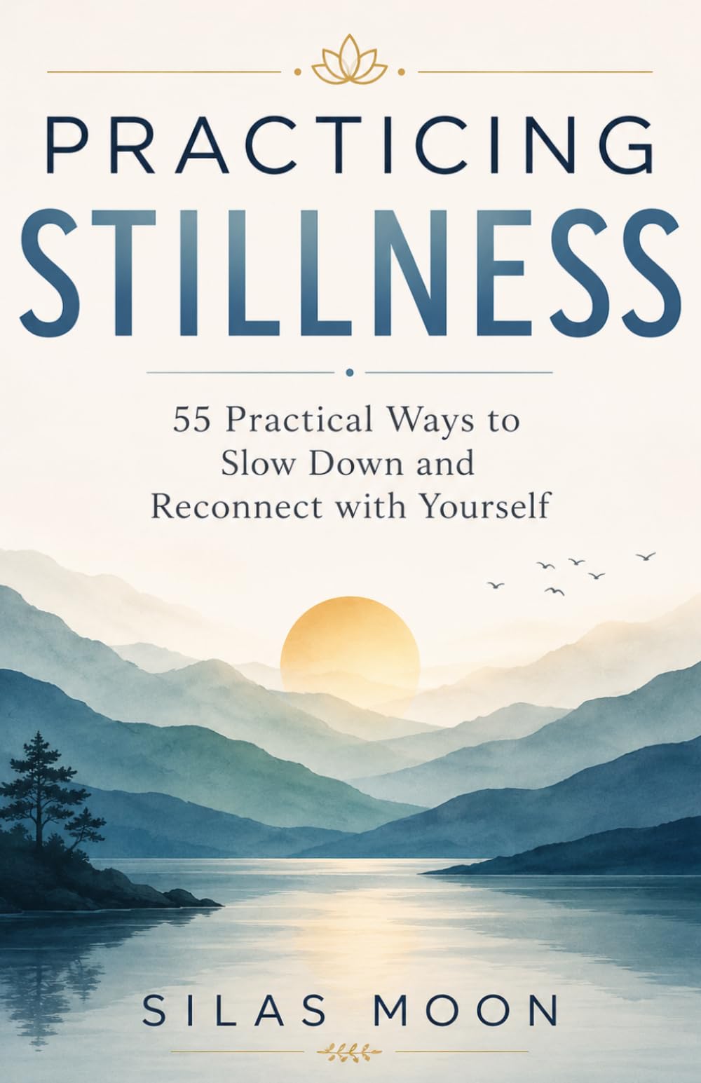 Practicing Stillness: 55 Practical Ways to Slow Down and Reconnect with Yourself