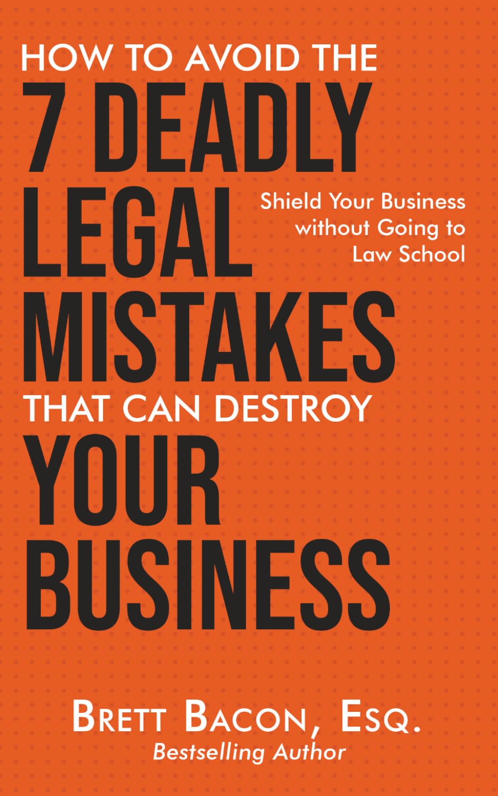 How To Avoid the 7 Deadly Legal Mistakes That Can Destroy Your Business: Shield Your Business Without Going to Law School (Seven Deadly Legal Mistakes Series)