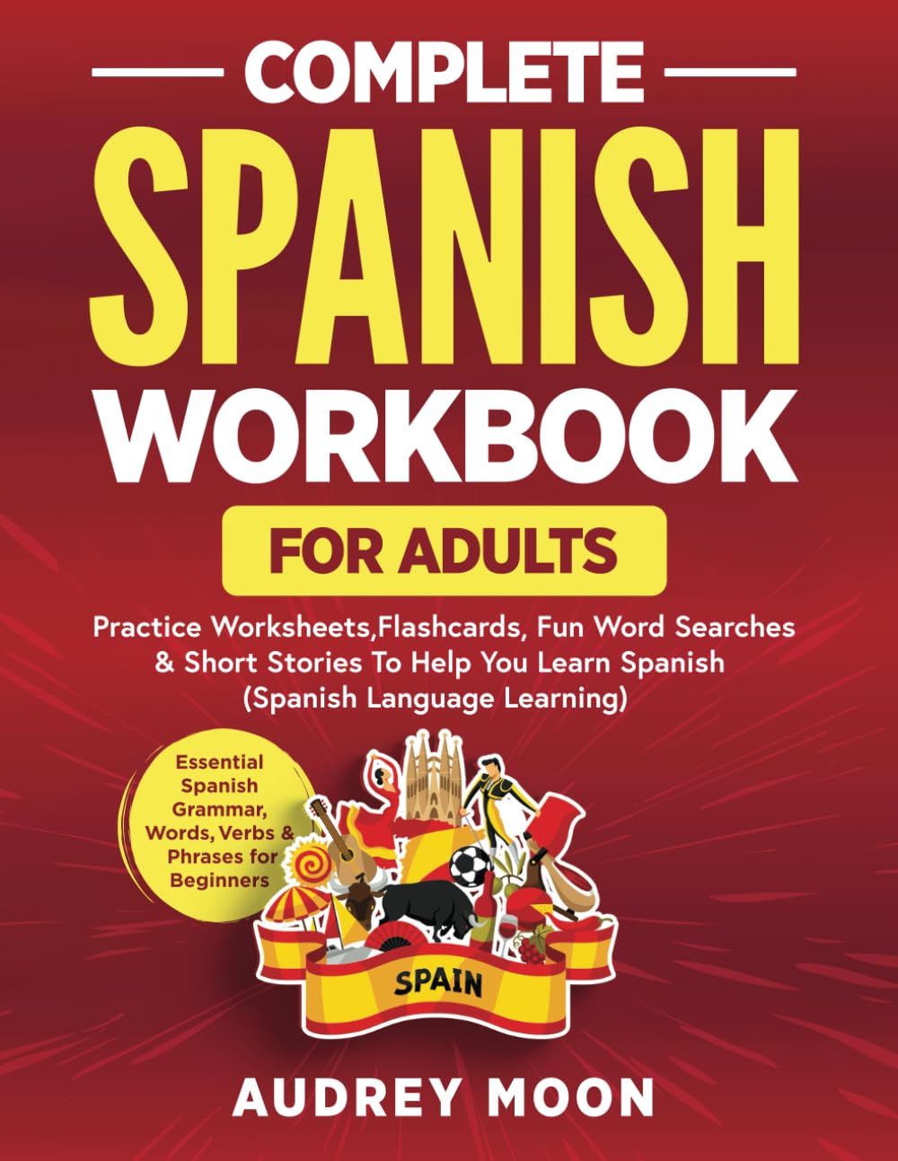 Complete Spanish Workbook for Adults: Essential Spanish Grammar, Words, Verbs & Phrases for Beginners- Practice Worksheets, Fun Word Searches & Short ... You Learn Spanish (Spanish Language Learning)