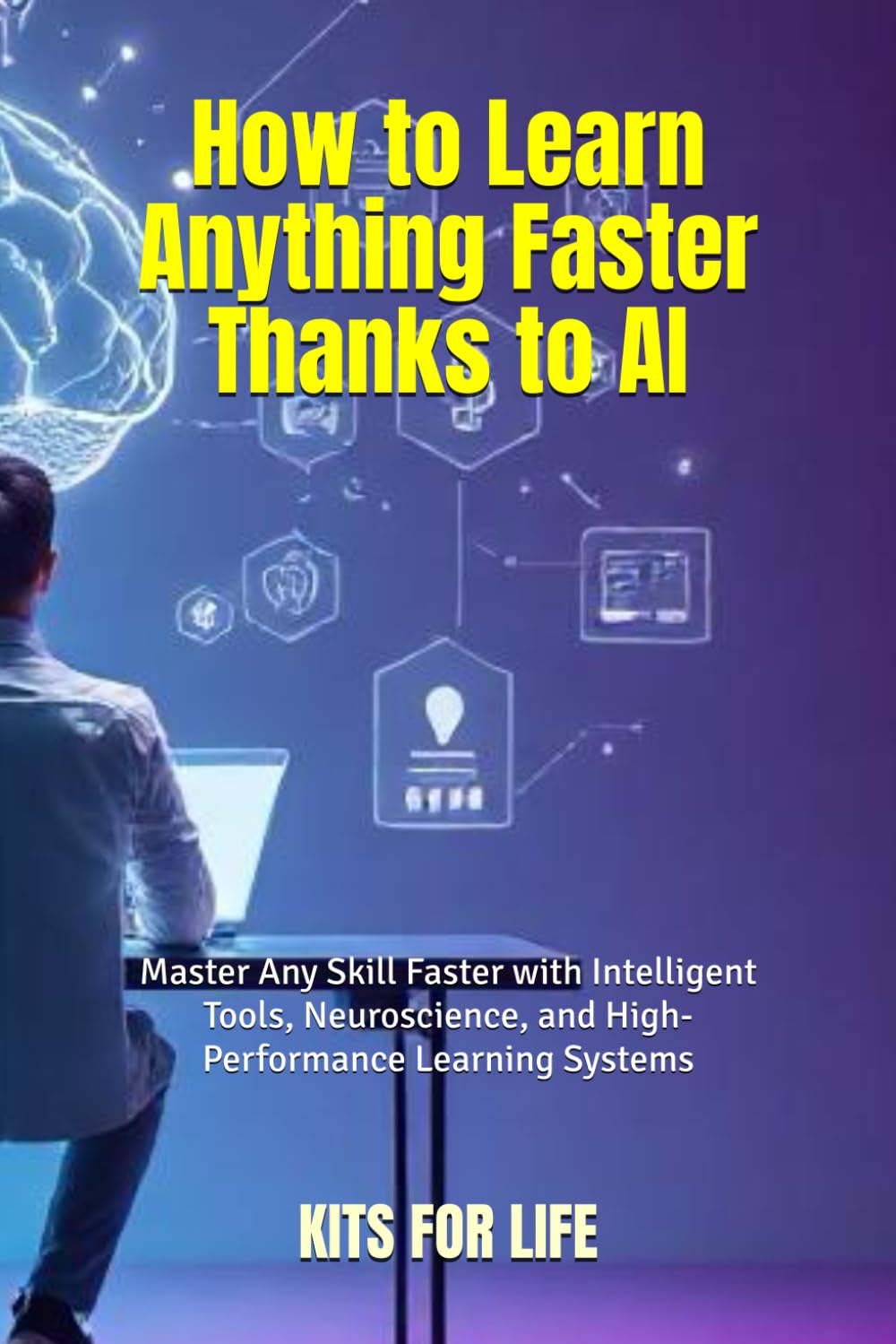 How to Learn Anything Faster Thanks to AI: Master Any Skill Faster with Intelligent Tools, Neuroscience, and High-Performance Learning Systems