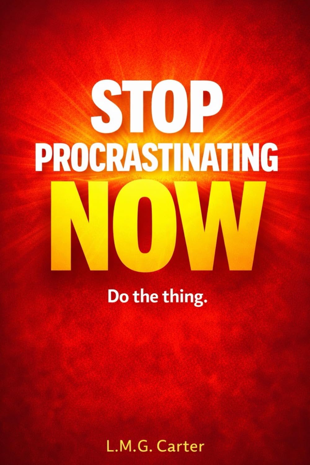 Stop PROCRASTINATING Now!: Do the thing.