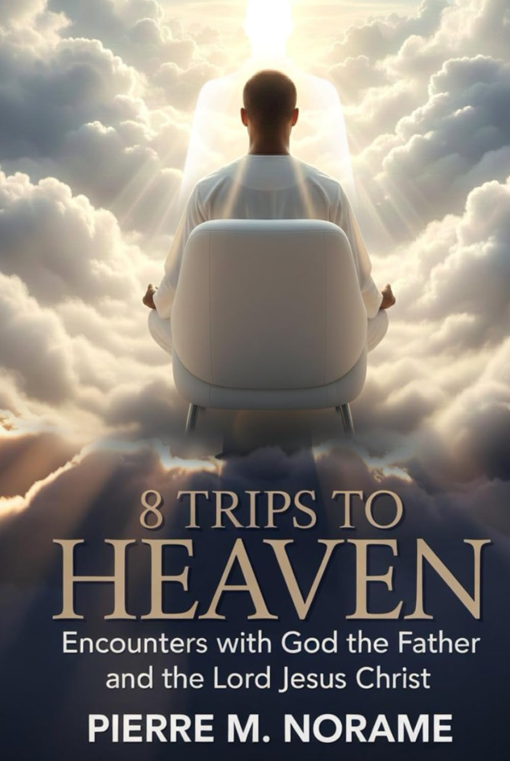 8 TRIPS TO HEAVEN: ENCOUNTERS WITH GOD THE FATHER AND THE LORD JESUS CHRIST