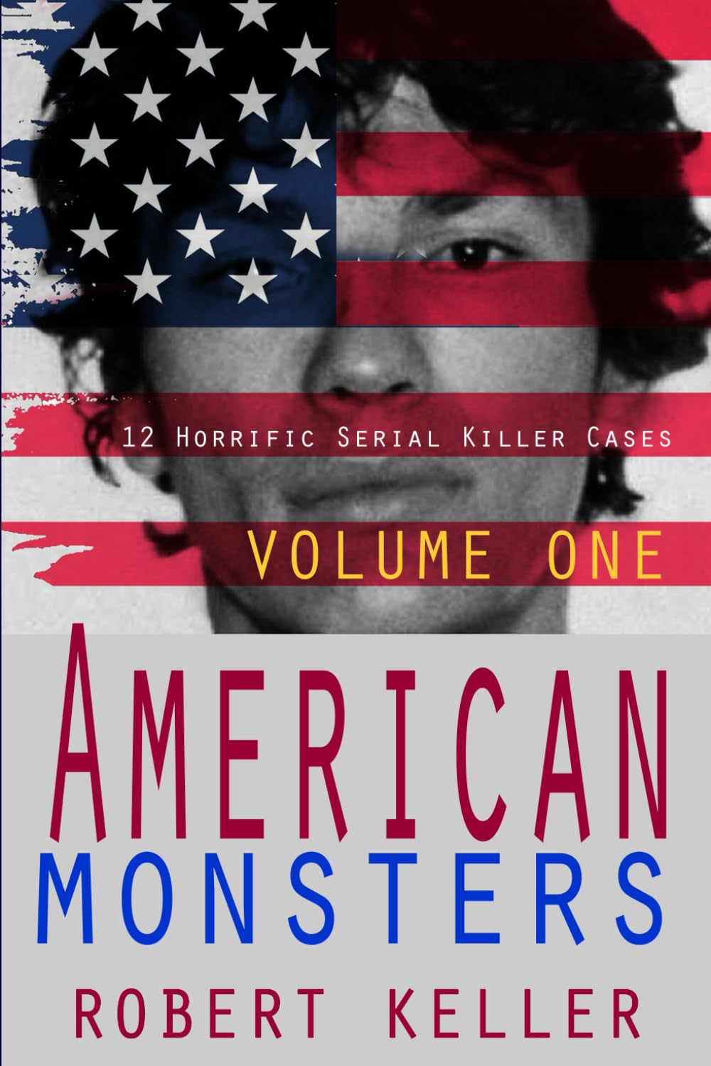 True Crime: American Monsters Vol. 1: 12 Horrific American Serial Killers: Volume 1