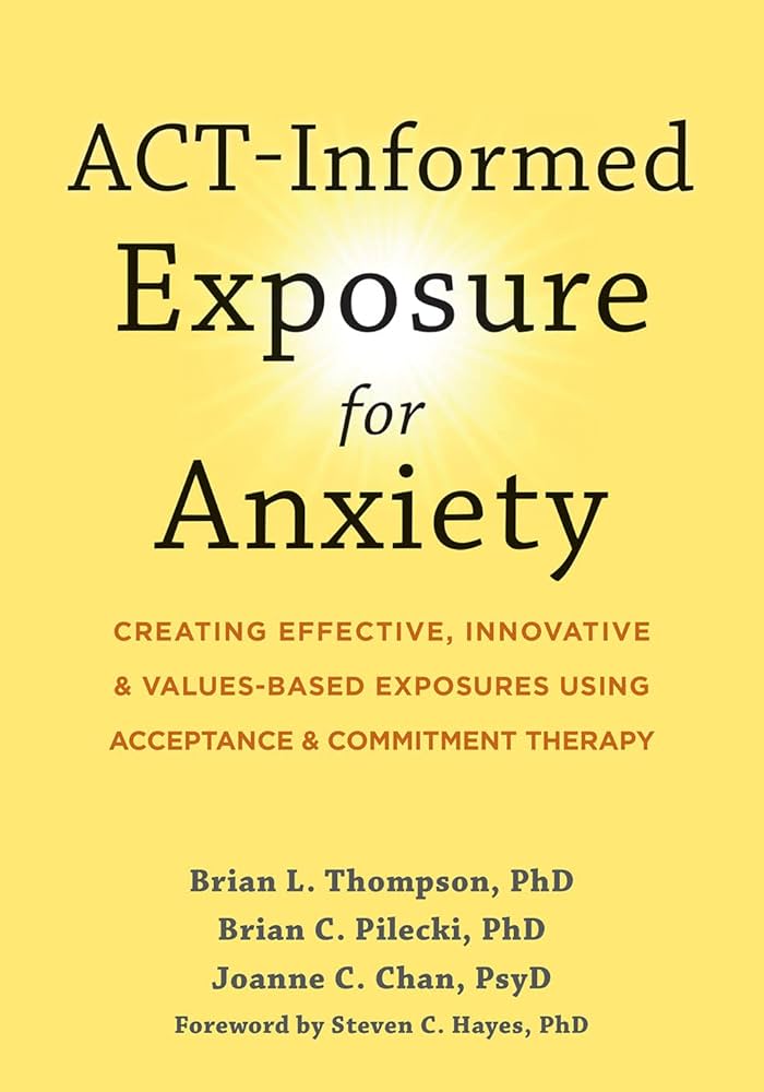 Amazon.com: ACT-Informed Exposure for Anxiety: Creating Effective, Innovative, and Values-Based Exposures Using Acceptance and Commitment Therapy: 9781648480812: Thompson PhD, Brian L., Pilecki PhD, Brian C., Chan PsyD, Joanne C., Hayes PhD, Steven