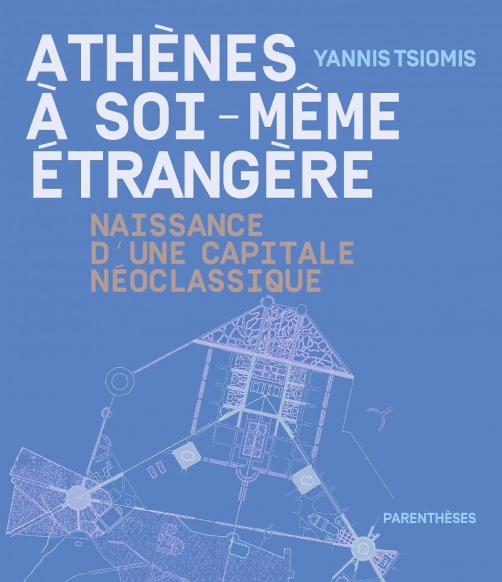 Athènes à soi-même étrangère: Naissance d'une capitale néoclassique