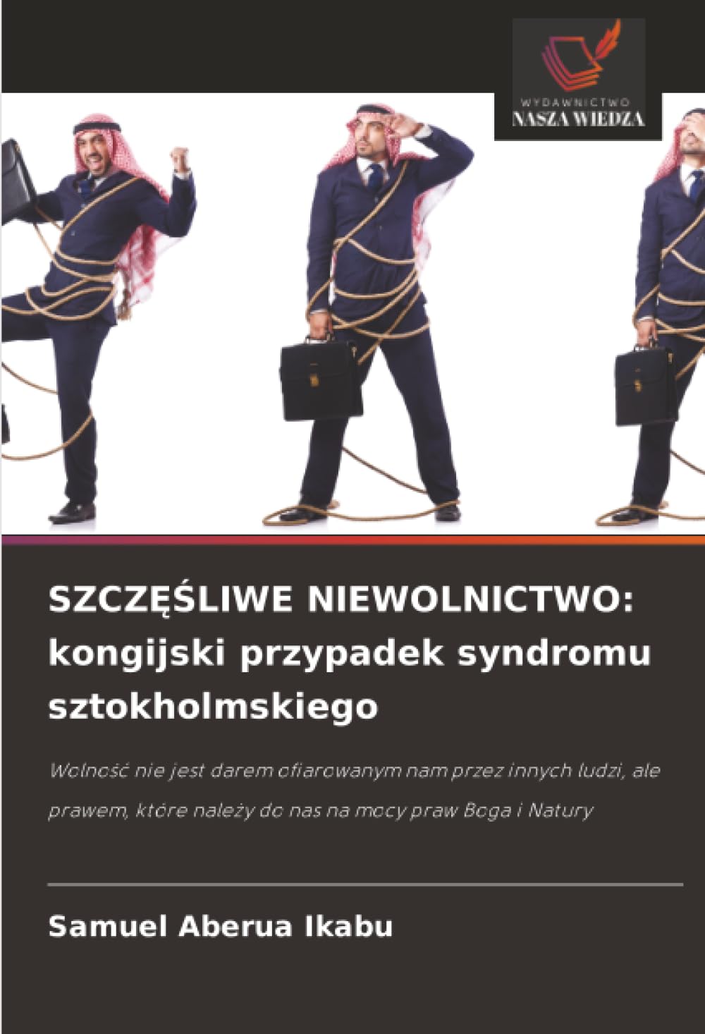 SZCZ¿¿LIWE NIEWOLNICTWO: kongijski przypadek syndromu sztokholmskiego: Wolno¿¿ nie jest darem ofiarowanym nam przez innych ludzi, ale prawem, które nale¿y do nas na mocy praw Boga i Natury