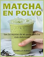 Vista 1 de Recetas de Matcha en polvo Las 50 recetas de té verde matcha más deliciosas (Spanish Edition)