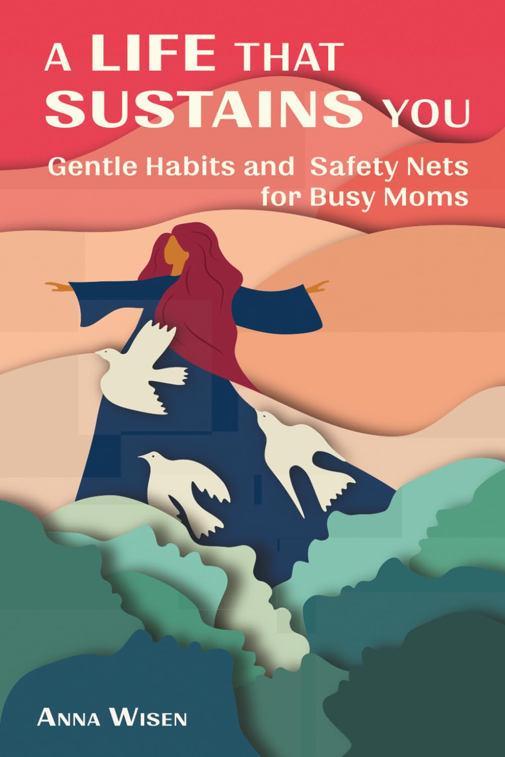 A Life That Sustains You: Gentle Habits, Self-Compassion, and Emotional Safety Nets for Busy Moms Who Feel Overwhelmed and Want Sustainable Routines