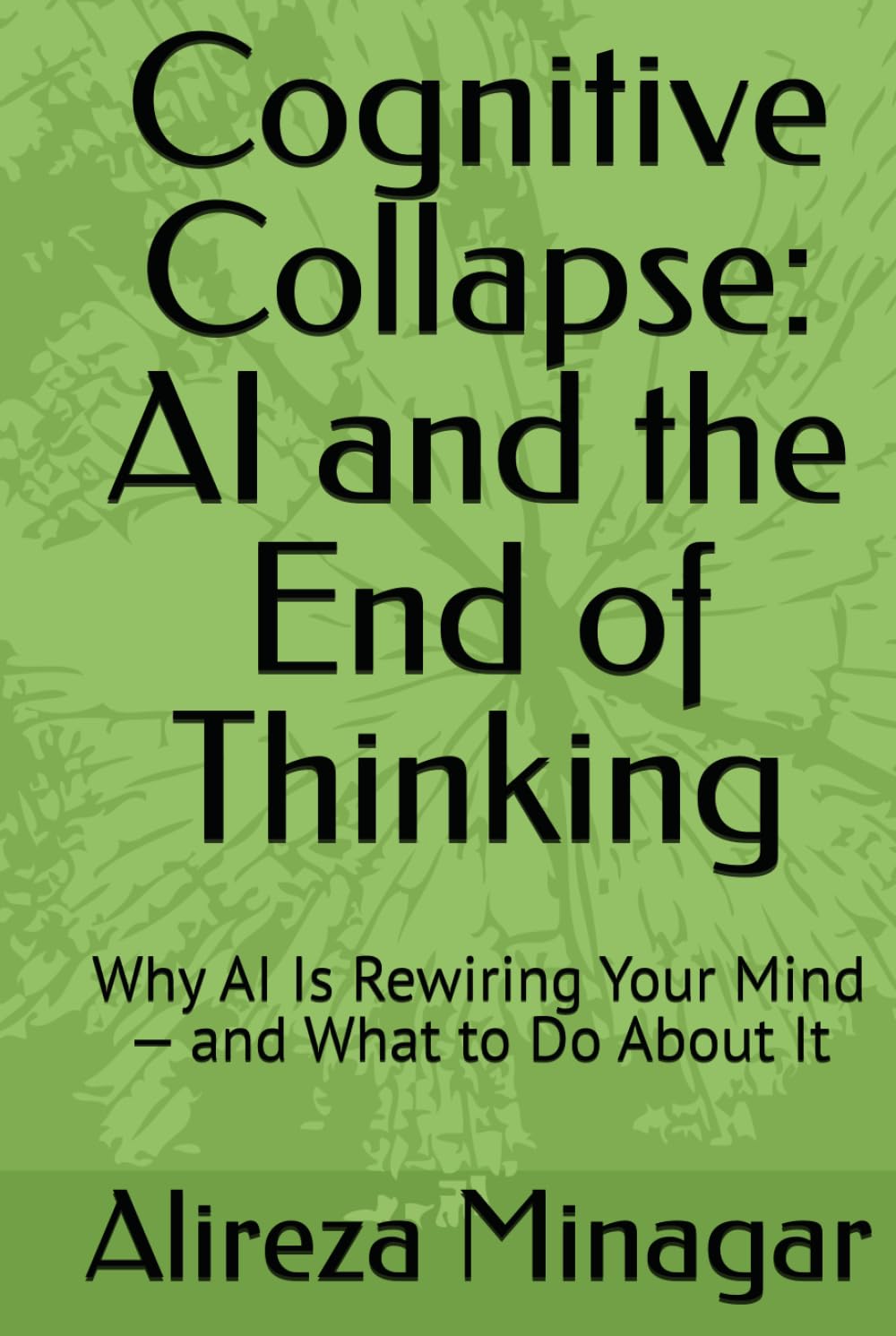 Cognitive Collapse: AI and the End of Thinking: Why AI Is Rewiring Your Mind — and What to Do About It