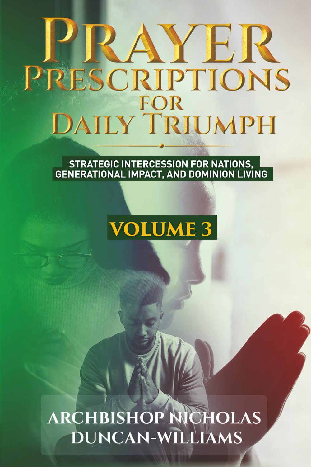 Prayer Prescriptions for Daily Triumph Volume 3: Strategic Intercession for Nations, Generational Impact, and Dominion Living