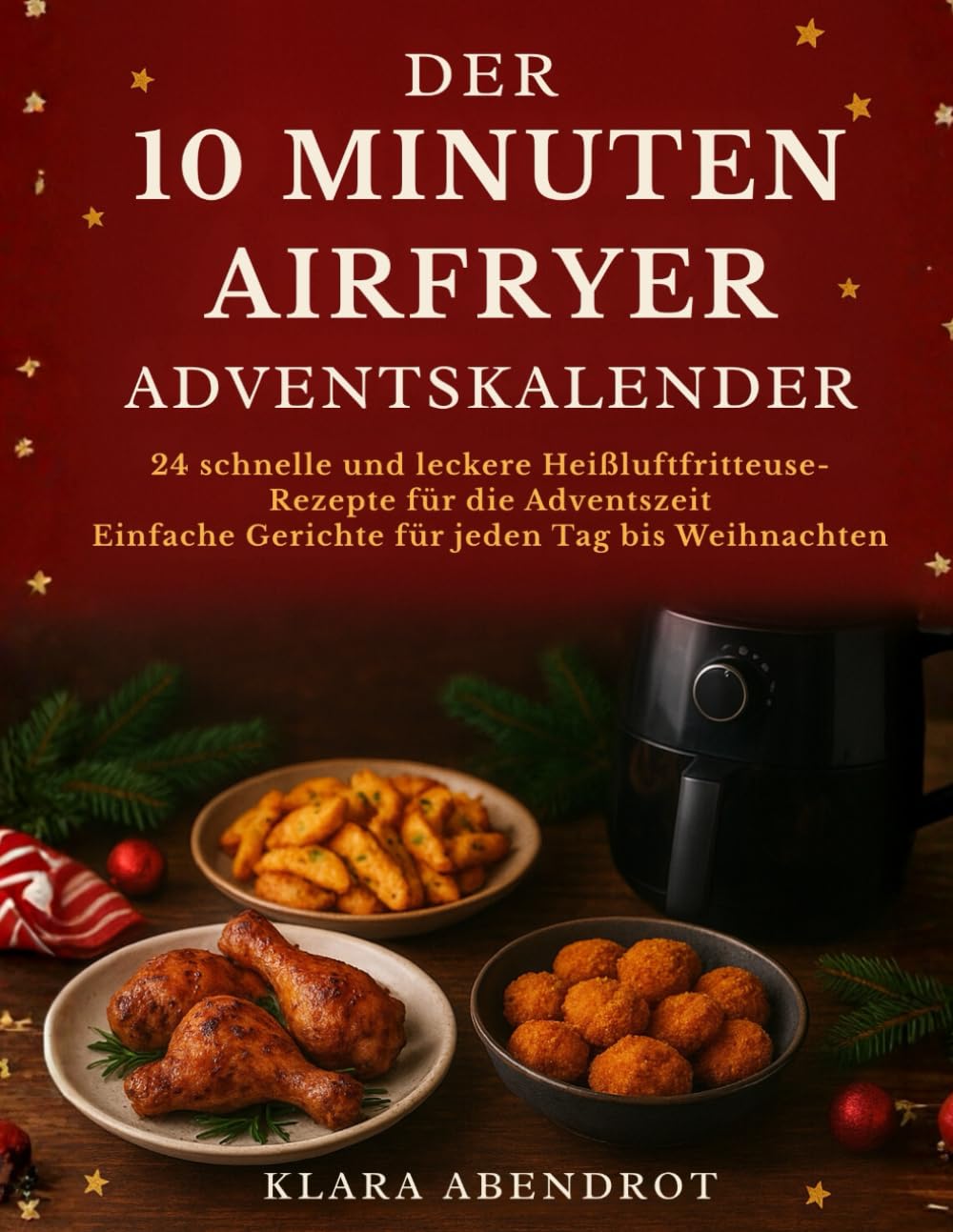 DER 10 MINUTEN AIRFRYER ADVENTSKALENDER: 24 schnelle und leckere Heißluftfritteuse-Rezepte für die Adventszeit - Einfache Gerichte für jeden Tag bis Weihnachten (Airfryer Leicht Gemacht)