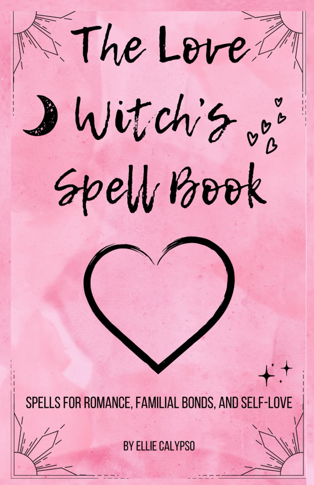 The Love Witch’s Spell Book: Spells for romance, familial bonds, and self-love
