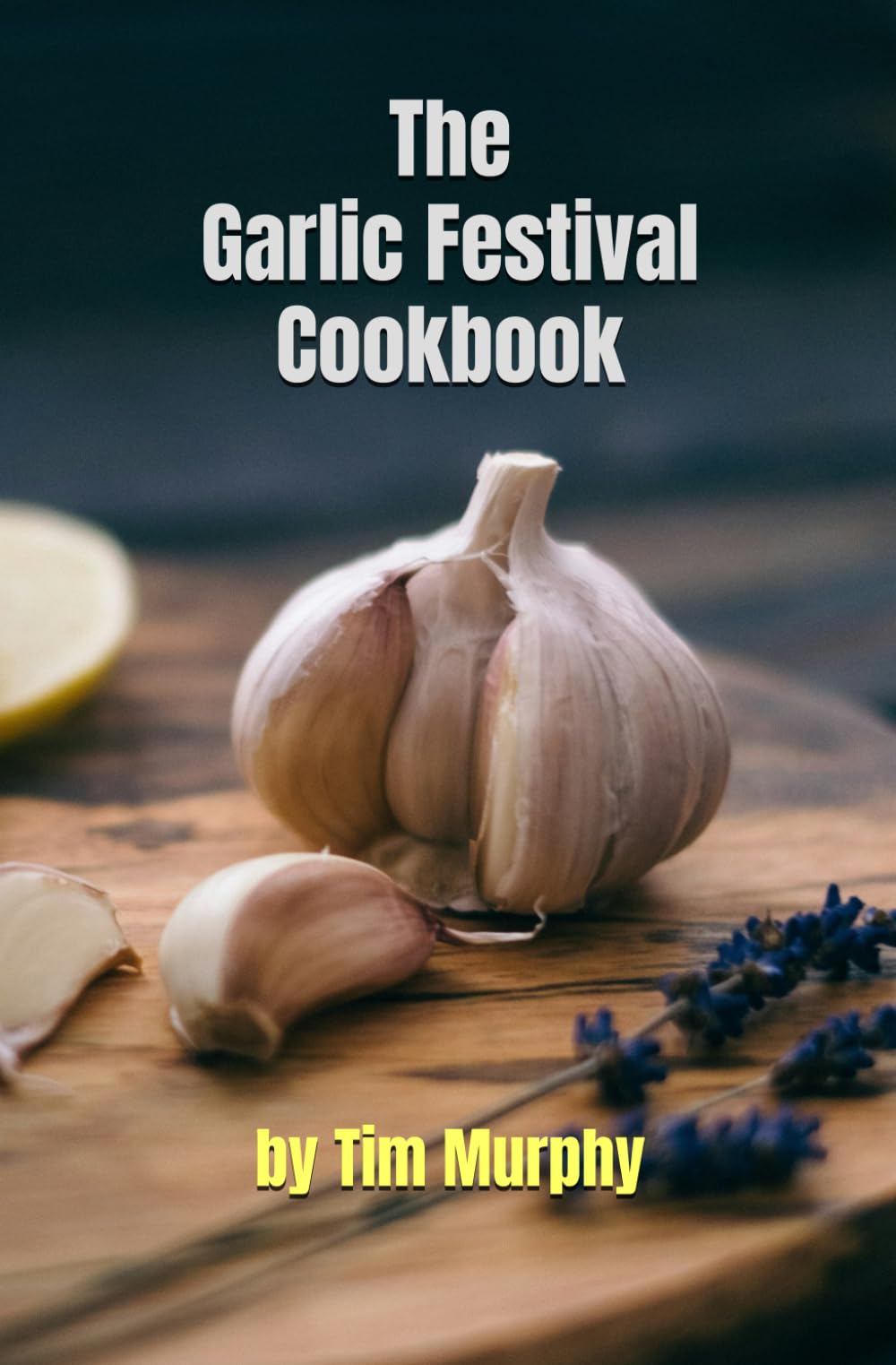The Garlic Festival Cookbook: Recipes Featuring Fresh Garlic