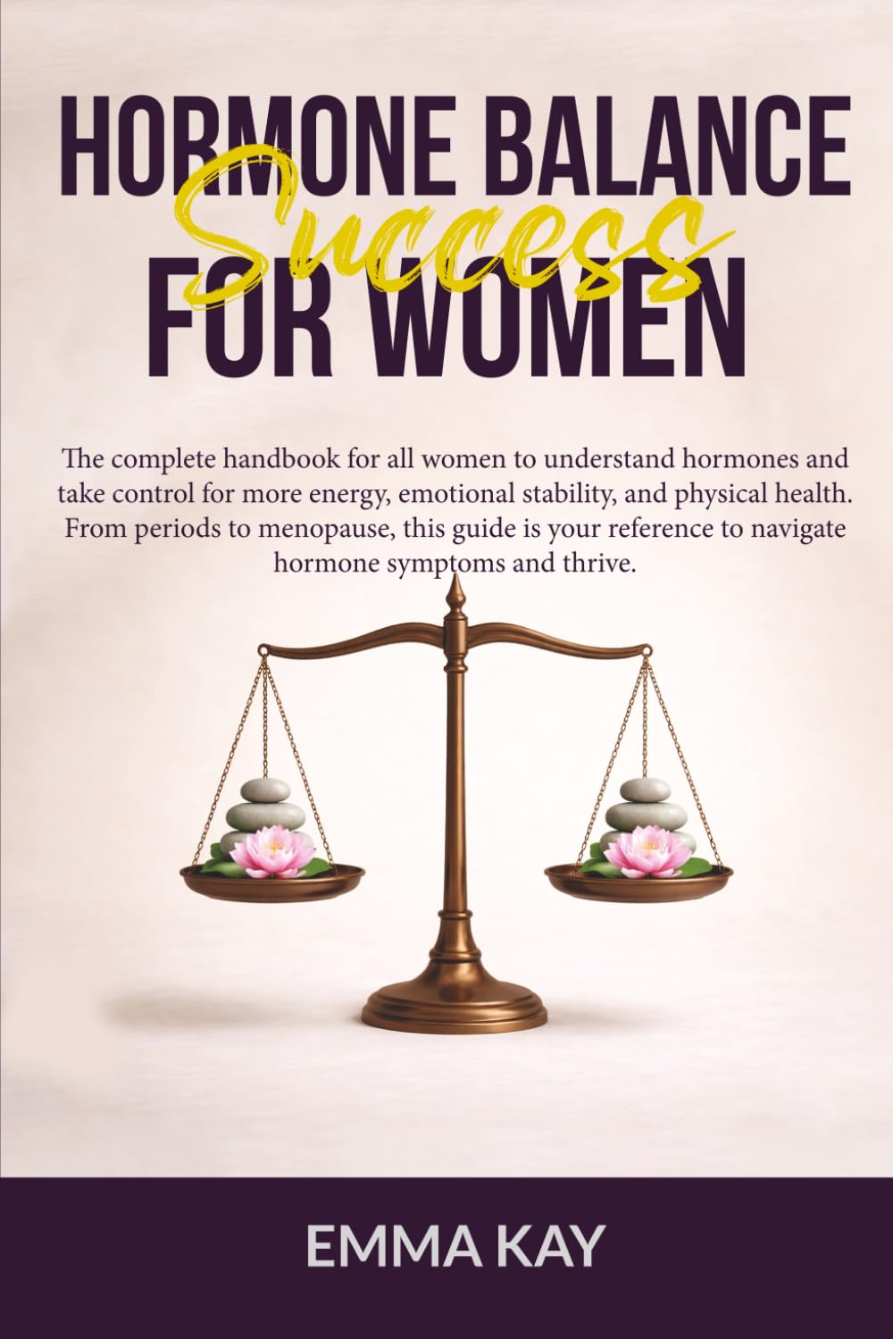 Hormone Balance Success for Women: The complete handbook for women to understand hormones, navigate symptoms & take control for more energy, emotional stability, & physical health.
