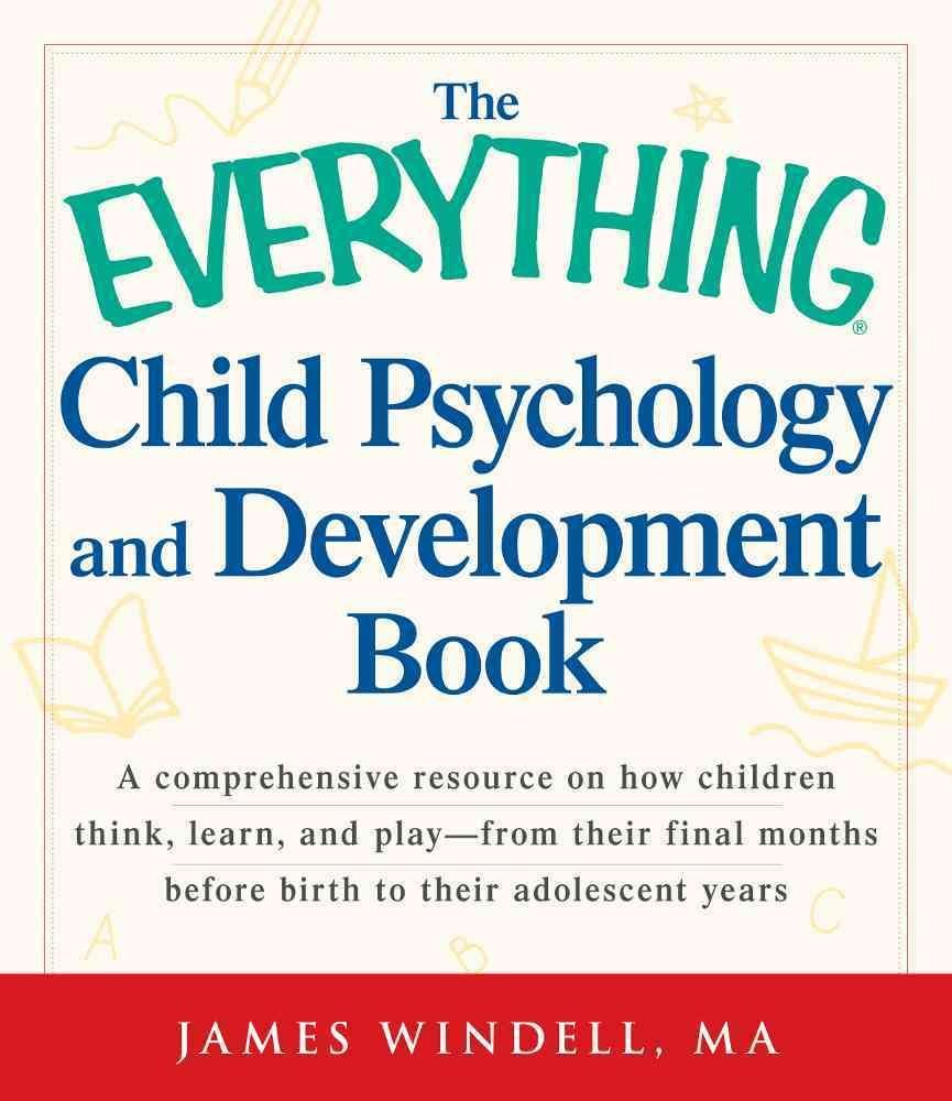 The Everything Child Psychology and Development Book: A comprehensive resource on how children think, learn, and play - from the final months leading