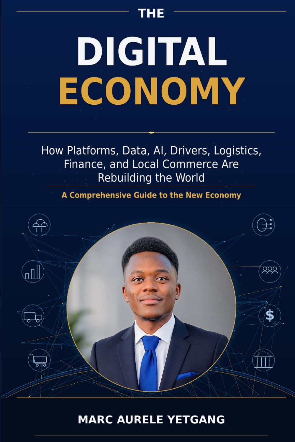THE DIGITAL ECONOMY: How Platforms, Data, AI, Drivers, Logistics, Finance, and Local Commerce Are Rebuilding the World