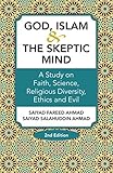 God, Islam & The Skeptic Mind: A Study on Faith, Science, Religious Diversity, Ethics and Evil
