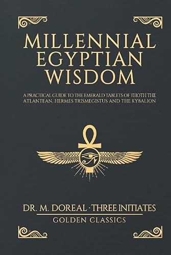 Millennial Egyptian Wisdom: A practical guide to the Emerald Tablets of Thoth the Atlantean, Hermes Trismegistus and the Kybalion