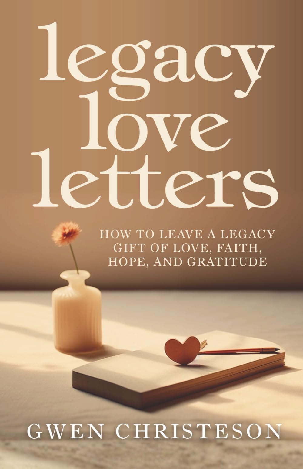 Legacy Love Letters: How to Leave a Legacy Gift of Love, Faith, Hope, and Gratitude