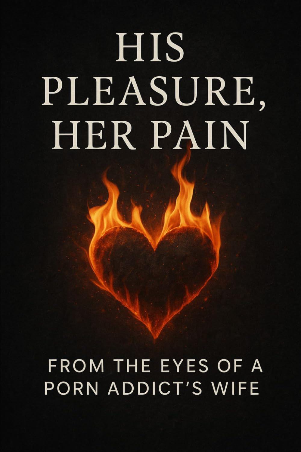 His Pleasure, Her Pain: From the eyes of a porn addict's wife (A call out to how porn addiction is affecting partners and society)