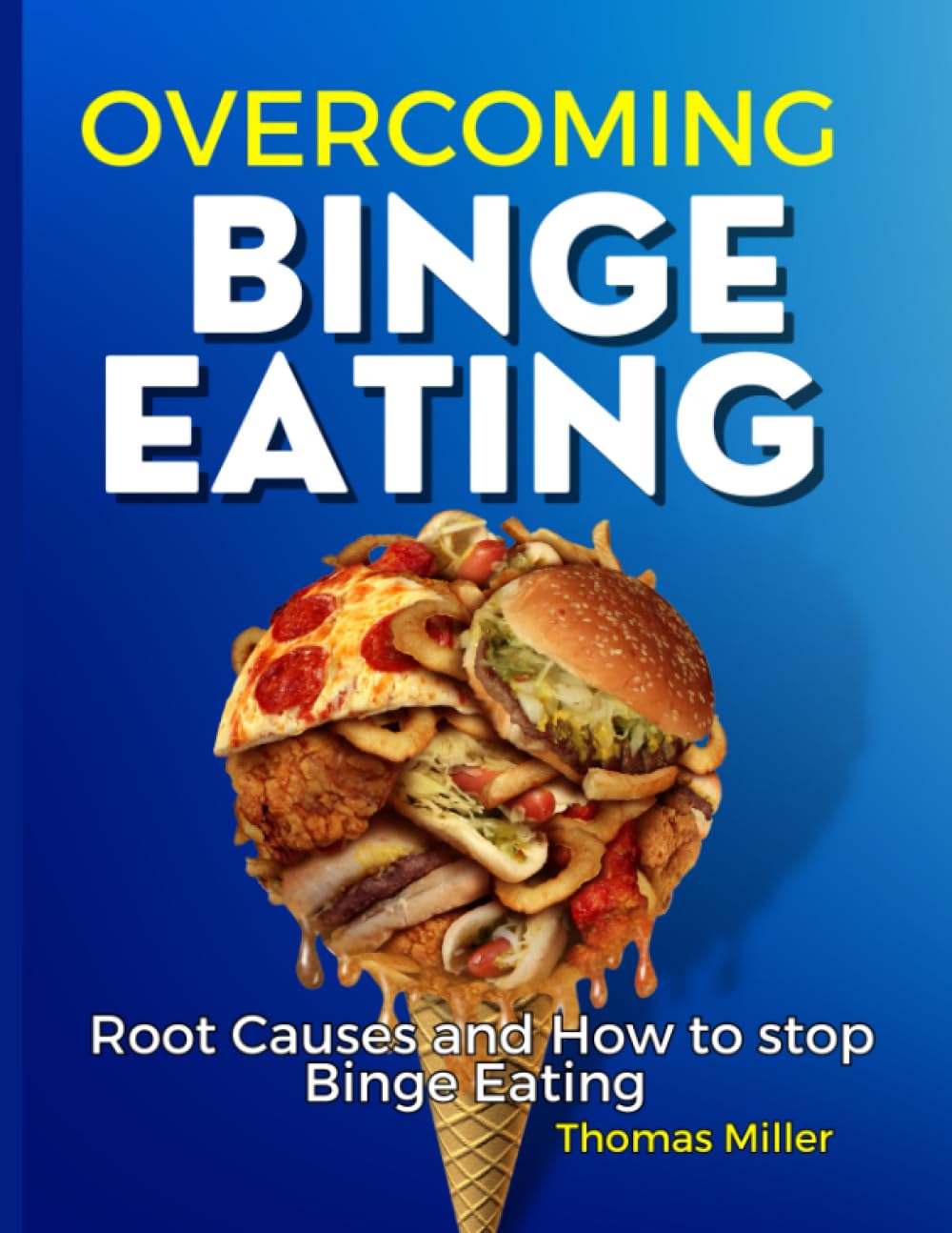 Overcoming Binge Eating : Root Causes And How To Stop Binge Eating (Books by Thomas Miller)
