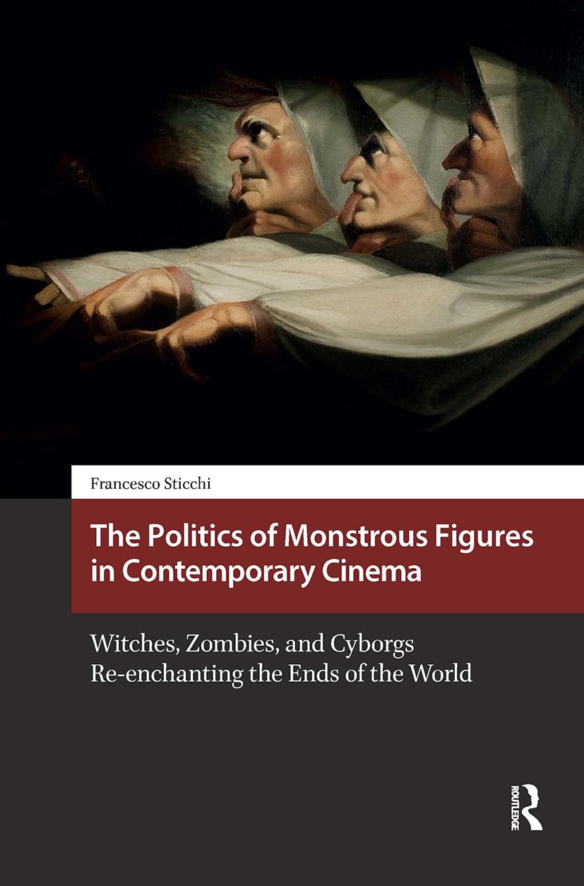 The Politics of Monstrous Figures in Contemporary Cinema: Witches, Zombies, and Cyborgs Re-enchanting the Ends of the World (Horror and Gothic Media Cultures)