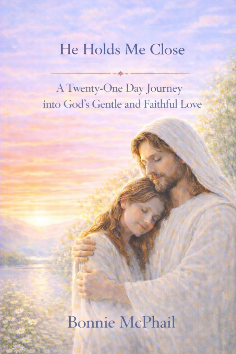 He Holds Me Close: A Twenty -one Day Journey into God’s Gentle and Faithful Love