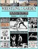 Wrestling in the Garden, volume 1: 1875-1939: The Battle for New York - Works, Shoots & Double Crosses
