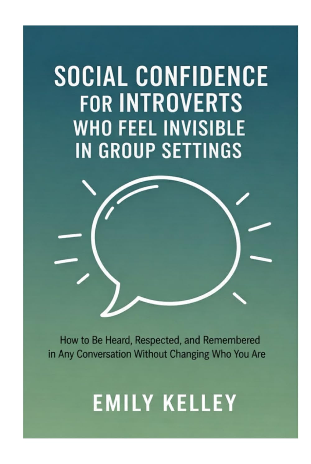 Social Confidence for Introverts Who Feel Invisible in Group Settings: How to Be Heard, Respected, and Remembered in Any Conversation Without Changing Who You Are