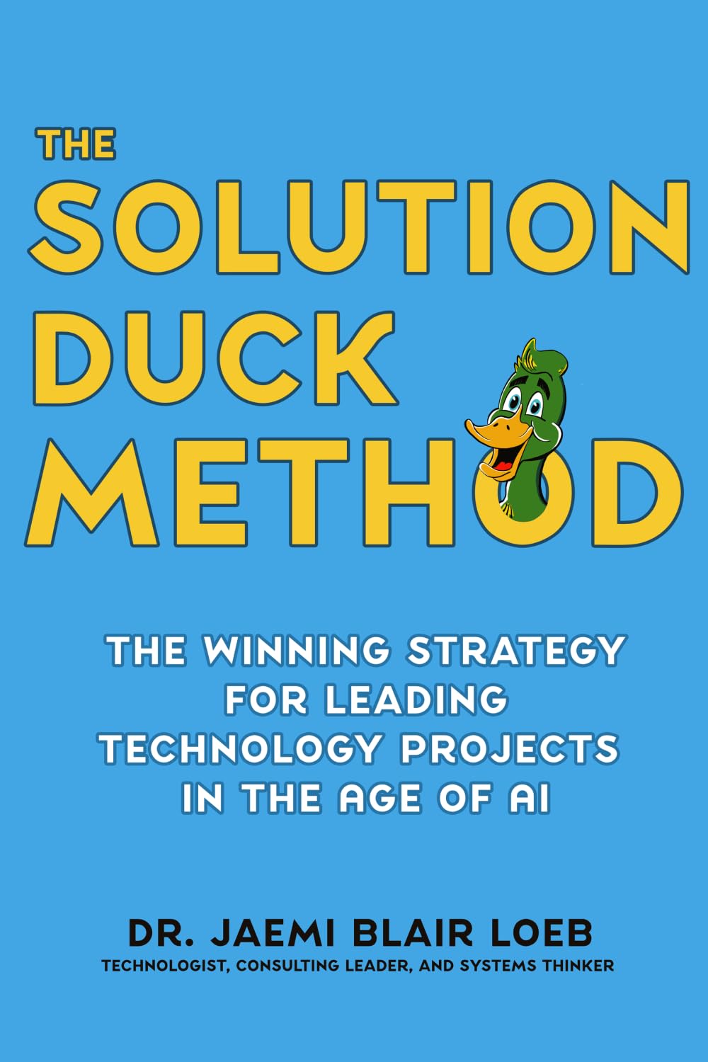 The Solution Duck Method: The Winning Strategy for Leading Technology Projects in the Age of AI
