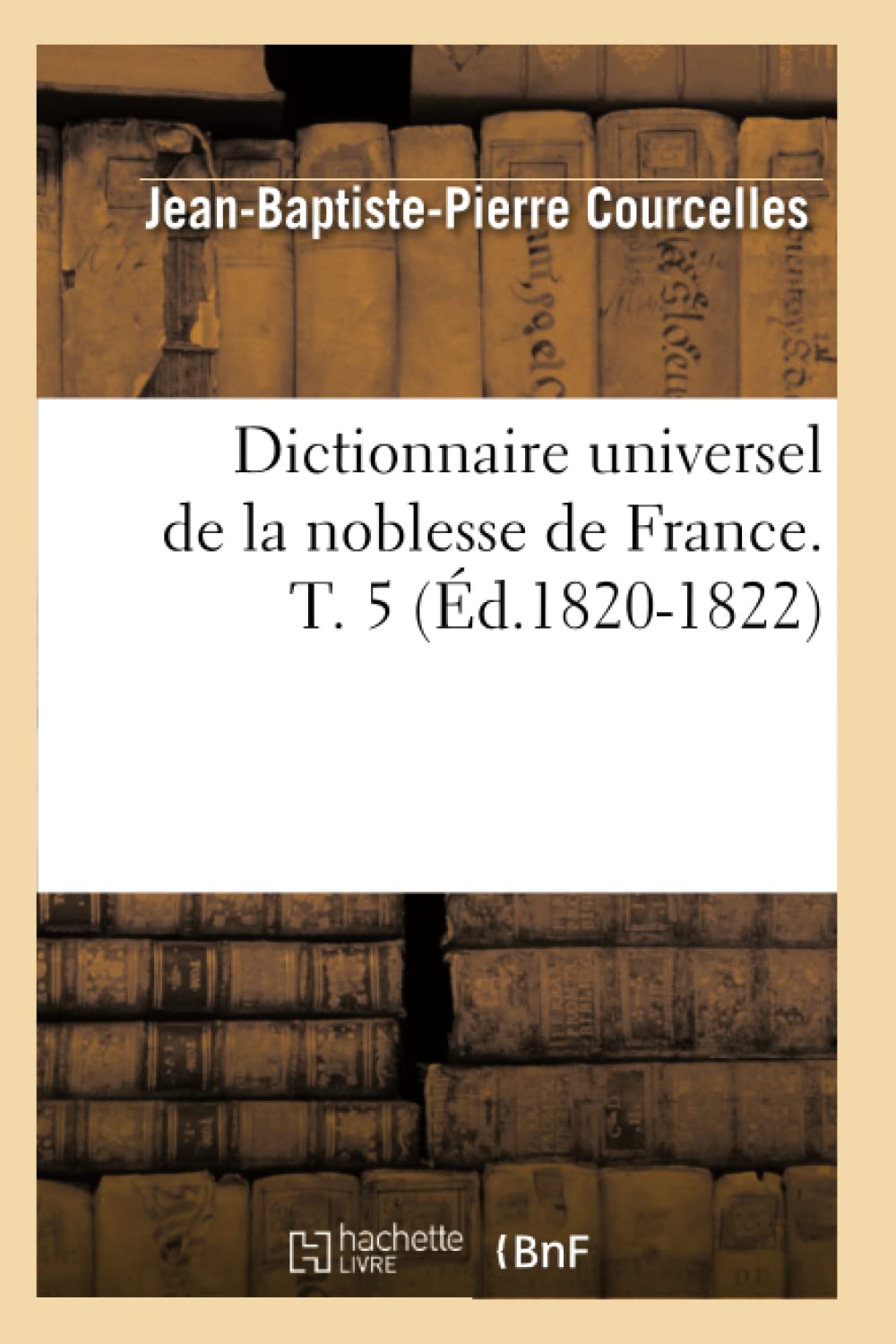 Dictionnaire Universel de la Noblesse de France. T