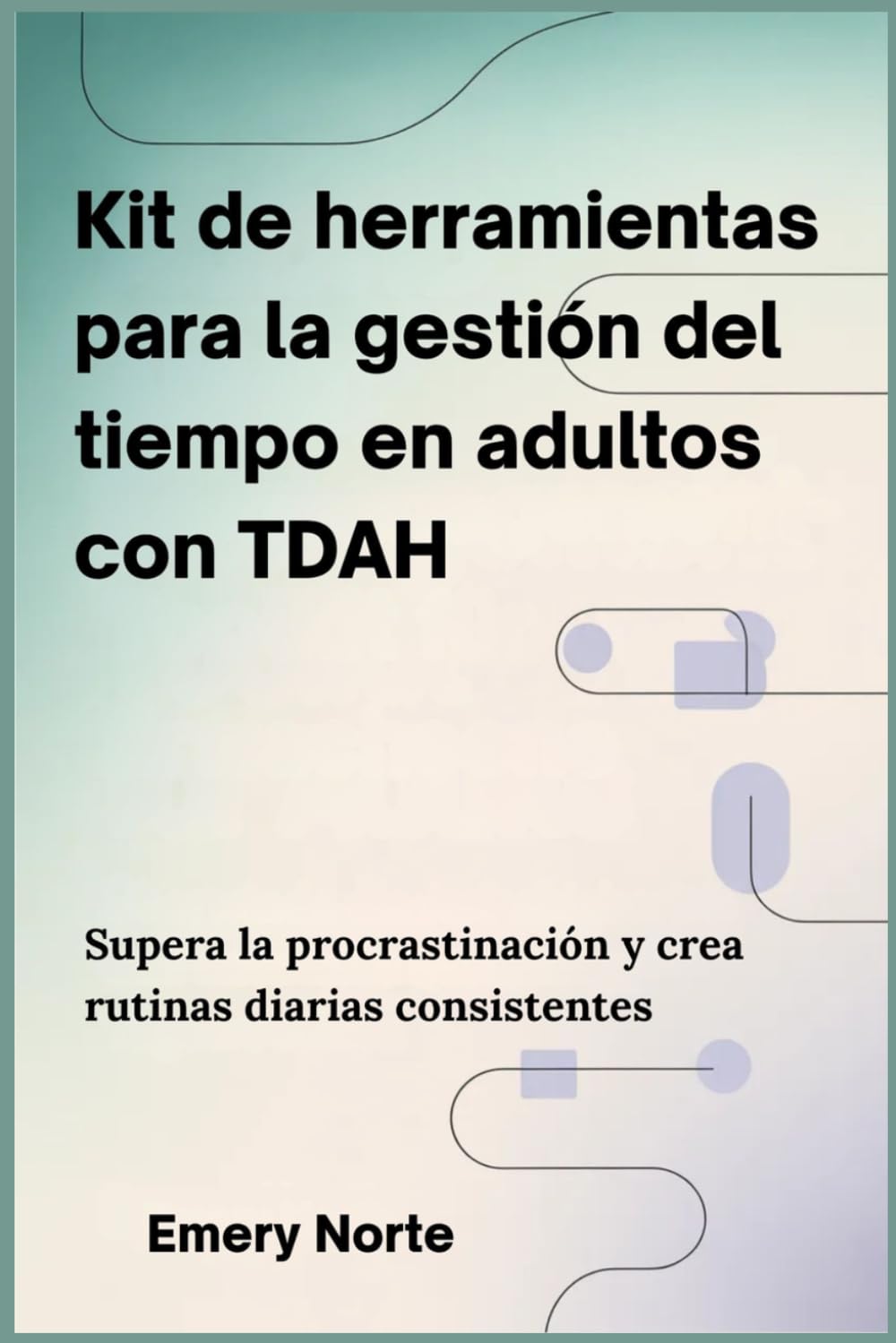 Kit de herramientas para la gestión del tiempo en adultos con TDAH: Supera la procrastinación y crea rutinas diarias consistentes